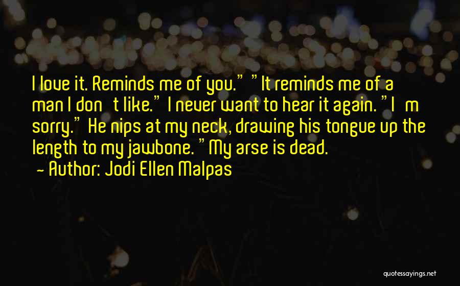 Jodi Ellen Malpas Quotes: I Love It. Reminds Me Of You. It Reminds Me Of A Man I Don't Like. I Never Want To