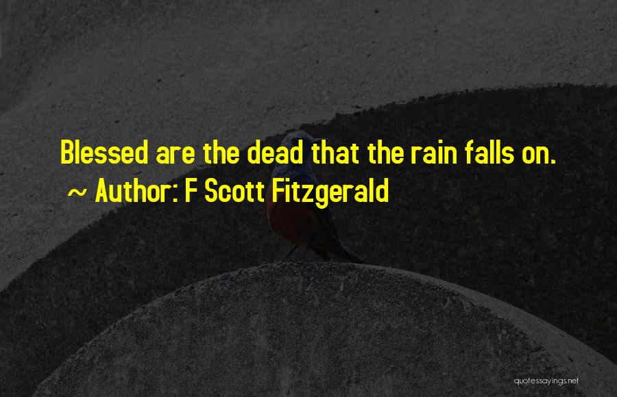 F Scott Fitzgerald Quotes: Blessed Are The Dead That The Rain Falls On.