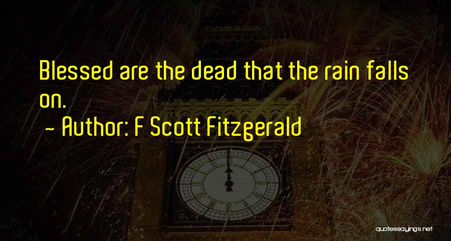 F Scott Fitzgerald Quotes: Blessed Are The Dead That The Rain Falls On.