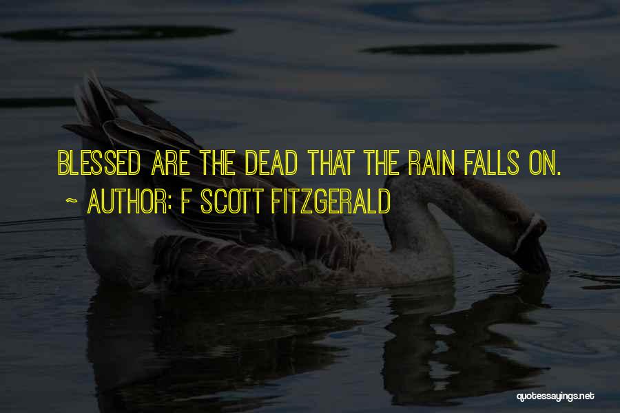 F Scott Fitzgerald Quotes: Blessed Are The Dead That The Rain Falls On.