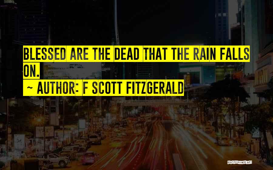 F Scott Fitzgerald Quotes: Blessed Are The Dead That The Rain Falls On.