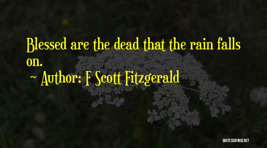 F Scott Fitzgerald Quotes: Blessed Are The Dead That The Rain Falls On.