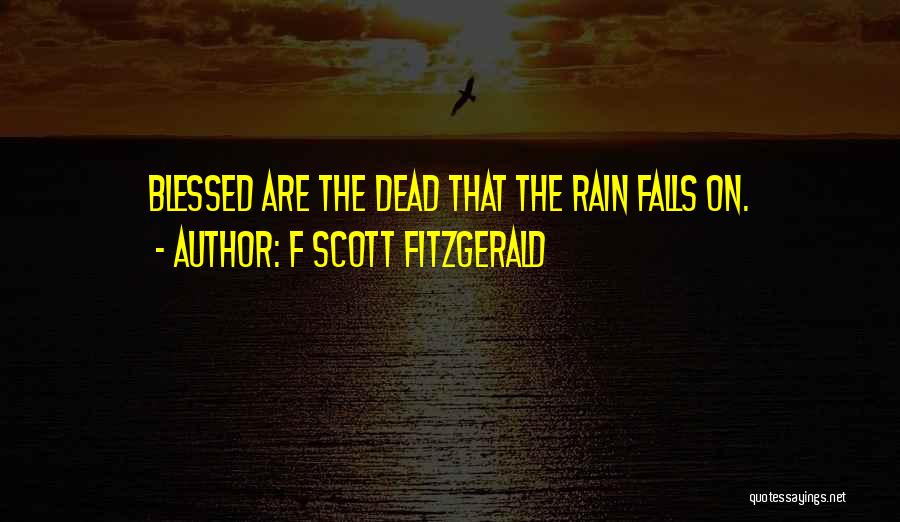 F Scott Fitzgerald Quotes: Blessed Are The Dead That The Rain Falls On.