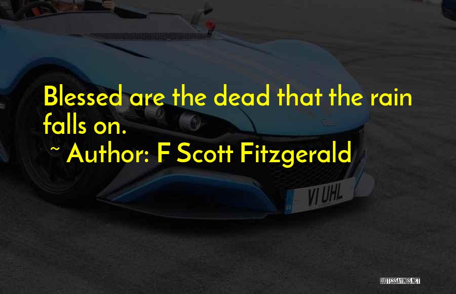 F Scott Fitzgerald Quotes: Blessed Are The Dead That The Rain Falls On.