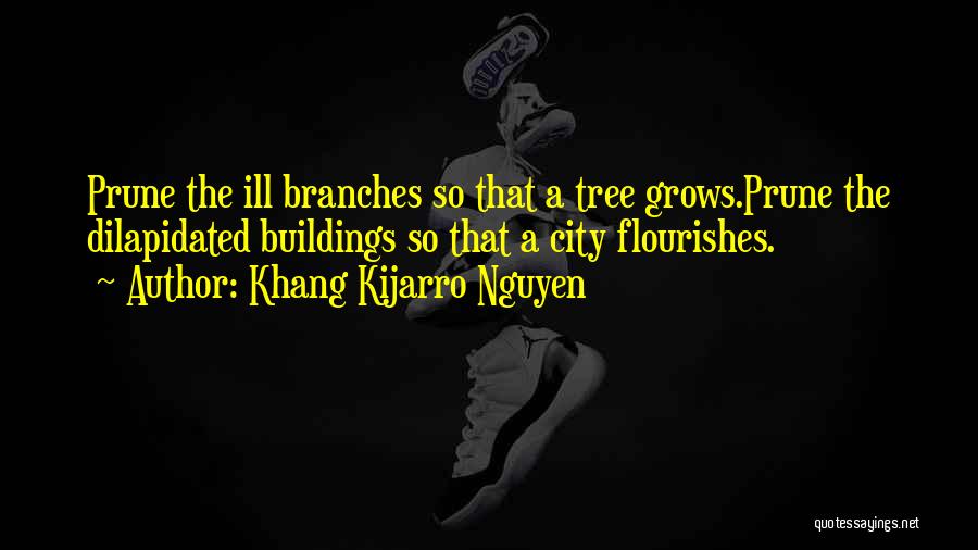 Khang Kijarro Nguyen Quotes: Prune The Ill Branches So That A Tree Grows.prune The Dilapidated Buildings So That A City Flourishes.