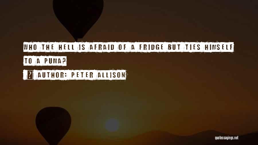 Peter Allison Quotes: Who The Hell Is Afraid Of A Fridge But Ties Himself To A Puma?