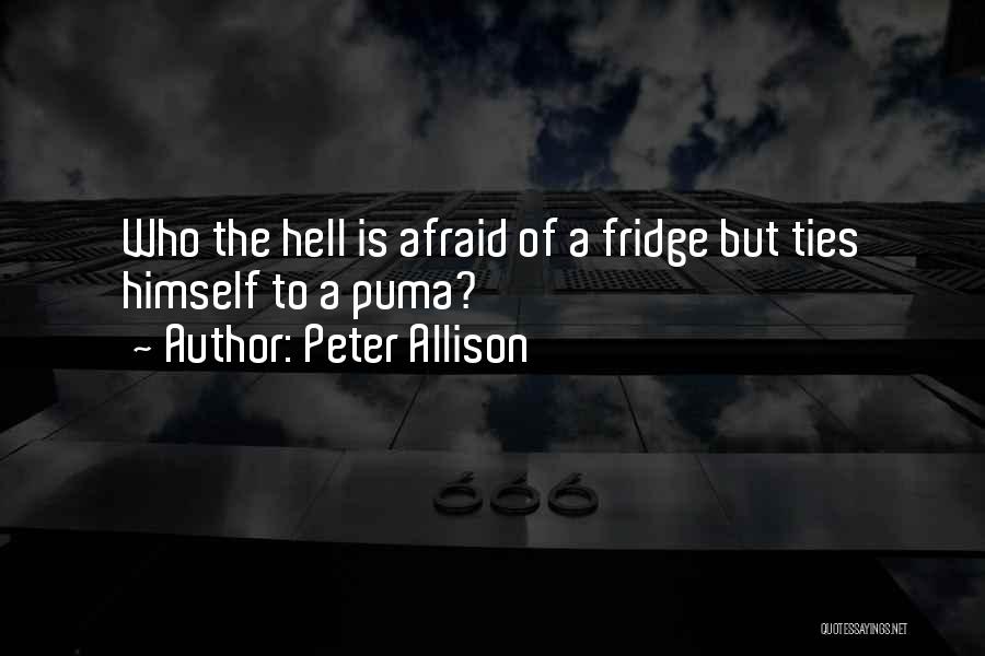 Peter Allison Quotes: Who The Hell Is Afraid Of A Fridge But Ties Himself To A Puma?