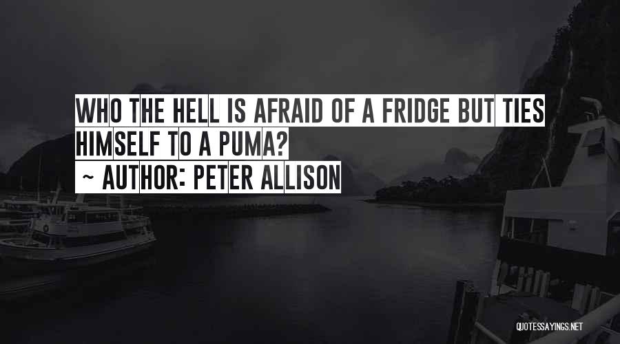 Peter Allison Quotes: Who The Hell Is Afraid Of A Fridge But Ties Himself To A Puma?