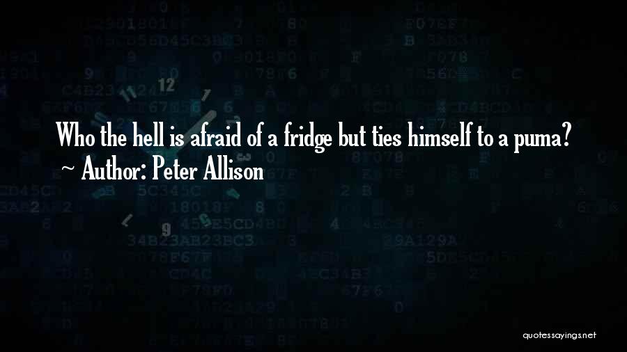 Peter Allison Quotes: Who The Hell Is Afraid Of A Fridge But Ties Himself To A Puma?