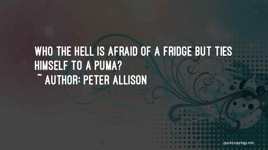 Peter Allison Quotes: Who The Hell Is Afraid Of A Fridge But Ties Himself To A Puma?