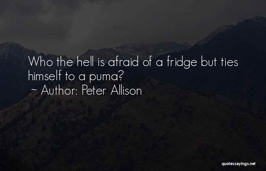 Peter Allison Quotes: Who The Hell Is Afraid Of A Fridge But Ties Himself To A Puma?