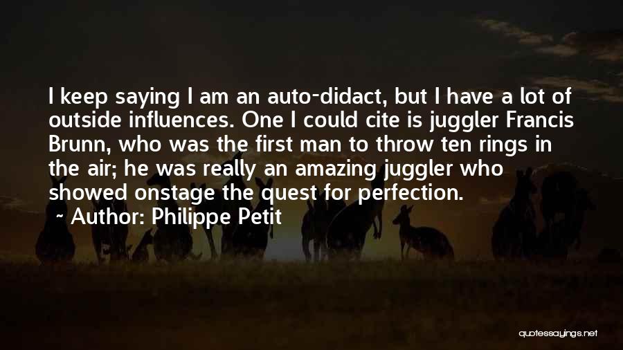 Philippe Petit Quotes: I Keep Saying I Am An Auto-didact, But I Have A Lot Of Outside Influences. One I Could Cite Is