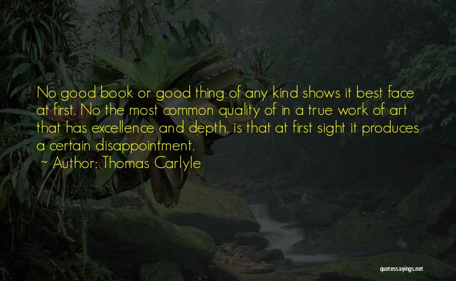 Thomas Carlyle Quotes: No Good Book Or Good Thing Of Any Kind Shows It Best Face At First. No The Most Common Quality