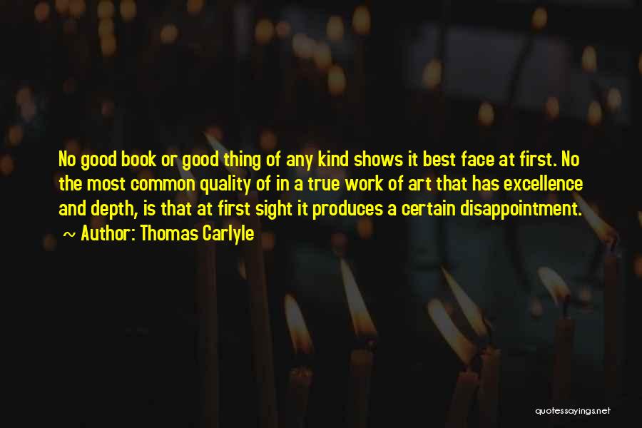 Thomas Carlyle Quotes: No Good Book Or Good Thing Of Any Kind Shows It Best Face At First. No The Most Common Quality