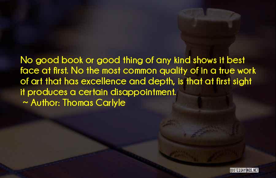 Thomas Carlyle Quotes: No Good Book Or Good Thing Of Any Kind Shows It Best Face At First. No The Most Common Quality