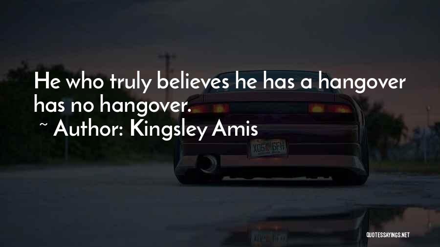 Kingsley Amis Quotes: He Who Truly Believes He Has A Hangover Has No Hangover.