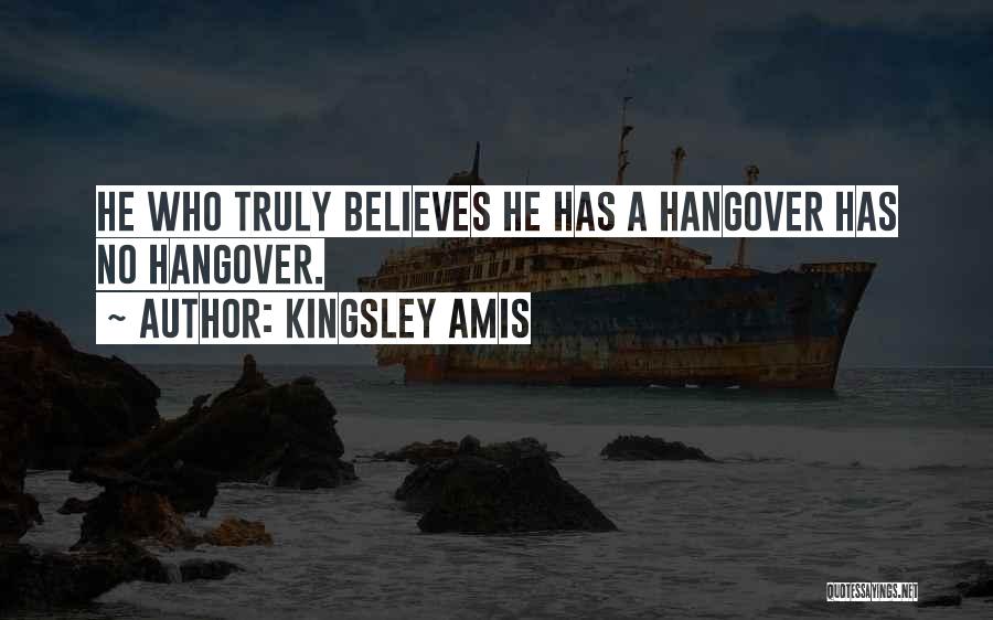 Kingsley Amis Quotes: He Who Truly Believes He Has A Hangover Has No Hangover.