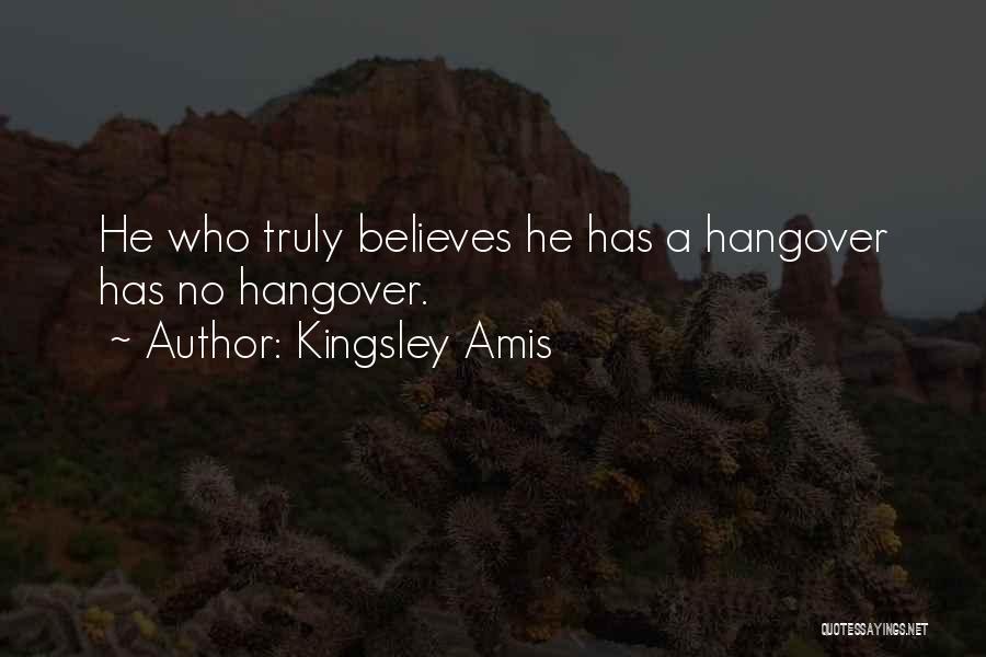 Kingsley Amis Quotes: He Who Truly Believes He Has A Hangover Has No Hangover.