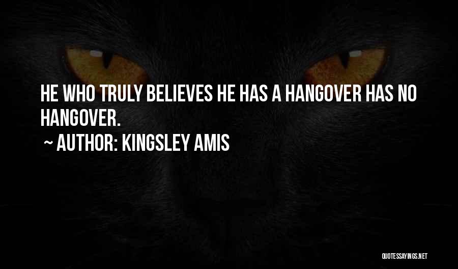 Kingsley Amis Quotes: He Who Truly Believes He Has A Hangover Has No Hangover.