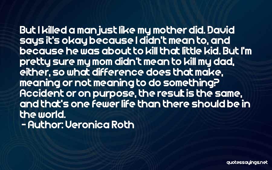 Veronica Roth Quotes: But I Killed A Man Just Like My Mother Did. David Says It's Okay Because I Didn't Mean To, And