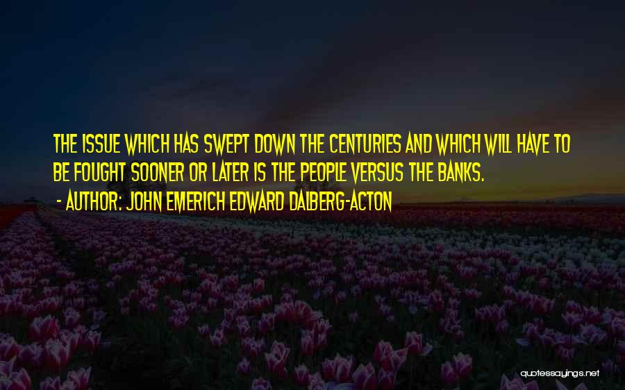 John Emerich Edward Dalberg-Acton Quotes: The Issue Which Has Swept Down The Centuries And Which Will Have To Be Fought Sooner Or Later Is The