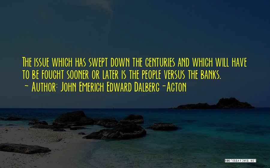 John Emerich Edward Dalberg-Acton Quotes: The Issue Which Has Swept Down The Centuries And Which Will Have To Be Fought Sooner Or Later Is The