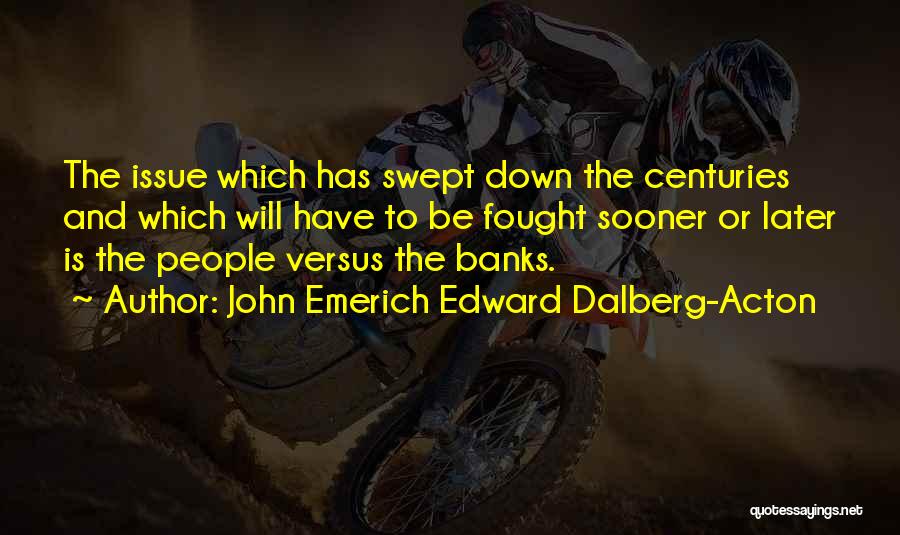 John Emerich Edward Dalberg-Acton Quotes: The Issue Which Has Swept Down The Centuries And Which Will Have To Be Fought Sooner Or Later Is The