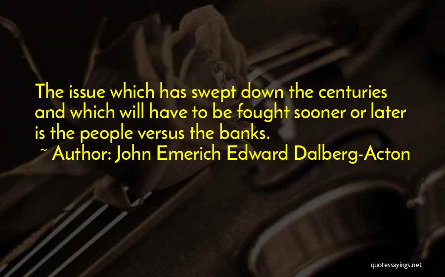 John Emerich Edward Dalberg-Acton Quotes: The Issue Which Has Swept Down The Centuries And Which Will Have To Be Fought Sooner Or Later Is The