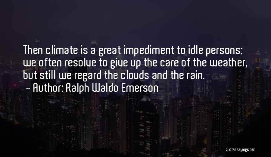 Ralph Waldo Emerson Quotes: Then Climate Is A Great Impediment To Idle Persons; We Often Resolve To Give Up The Care Of The Weather,