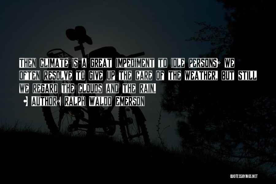 Ralph Waldo Emerson Quotes: Then Climate Is A Great Impediment To Idle Persons; We Often Resolve To Give Up The Care Of The Weather,