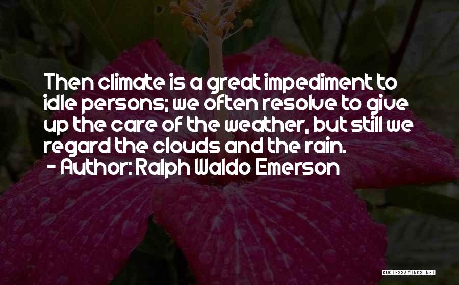 Ralph Waldo Emerson Quotes: Then Climate Is A Great Impediment To Idle Persons; We Often Resolve To Give Up The Care Of The Weather,