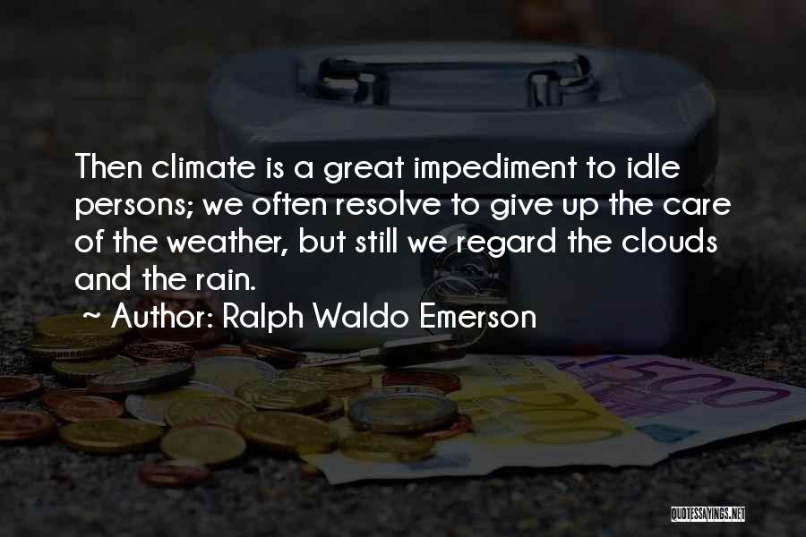 Ralph Waldo Emerson Quotes: Then Climate Is A Great Impediment To Idle Persons; We Often Resolve To Give Up The Care Of The Weather,