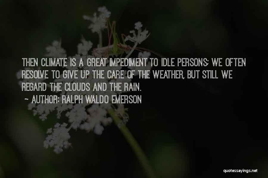 Ralph Waldo Emerson Quotes: Then Climate Is A Great Impediment To Idle Persons; We Often Resolve To Give Up The Care Of The Weather,