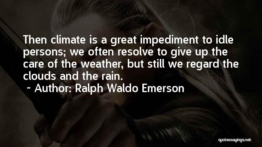 Ralph Waldo Emerson Quotes: Then Climate Is A Great Impediment To Idle Persons; We Often Resolve To Give Up The Care Of The Weather,