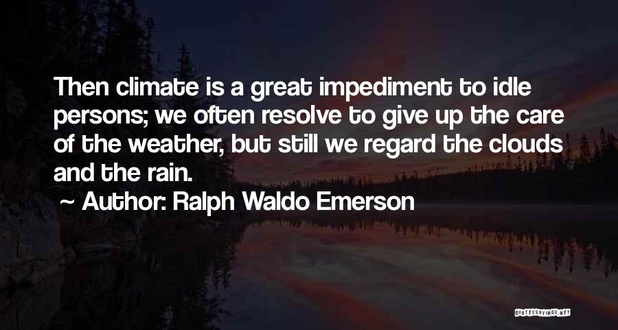 Ralph Waldo Emerson Quotes: Then Climate Is A Great Impediment To Idle Persons; We Often Resolve To Give Up The Care Of The Weather,