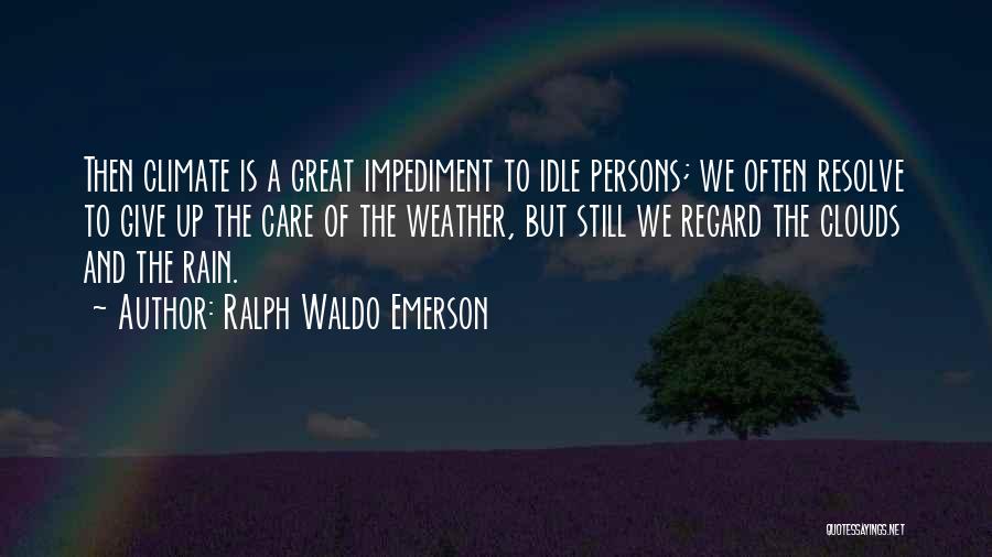 Ralph Waldo Emerson Quotes: Then Climate Is A Great Impediment To Idle Persons; We Often Resolve To Give Up The Care Of The Weather,