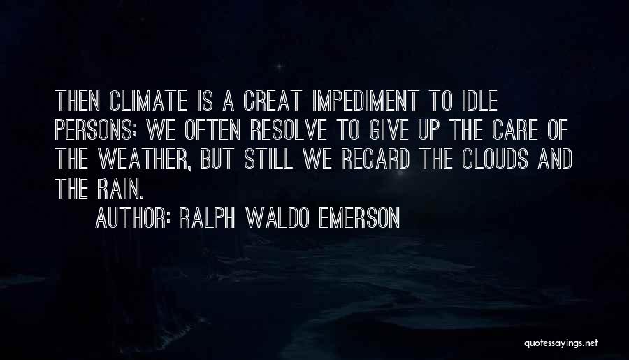 Ralph Waldo Emerson Quotes: Then Climate Is A Great Impediment To Idle Persons; We Often Resolve To Give Up The Care Of The Weather,