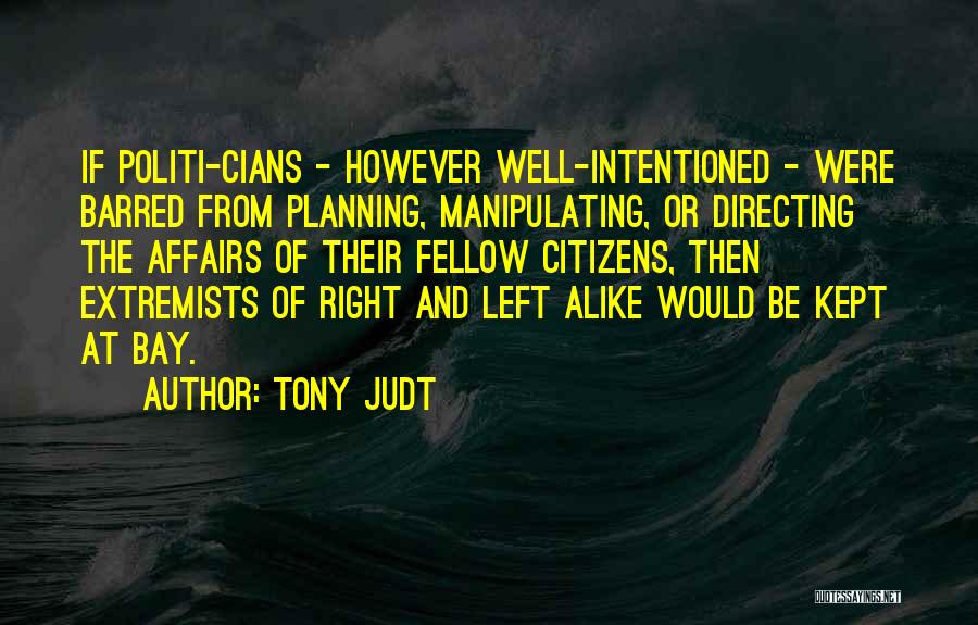 Tony Judt Quotes: If Politi-cians - However Well-intentioned - Were Barred From Planning, Manipulating, Or Directing The Affairs Of Their Fellow Citizens, Then