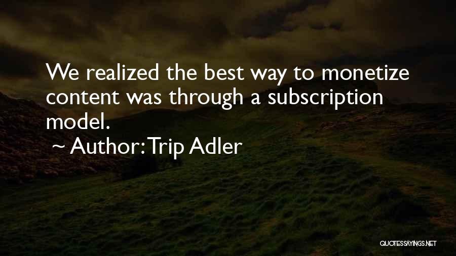 Trip Adler Quotes: We Realized The Best Way To Monetize Content Was Through A Subscription Model.