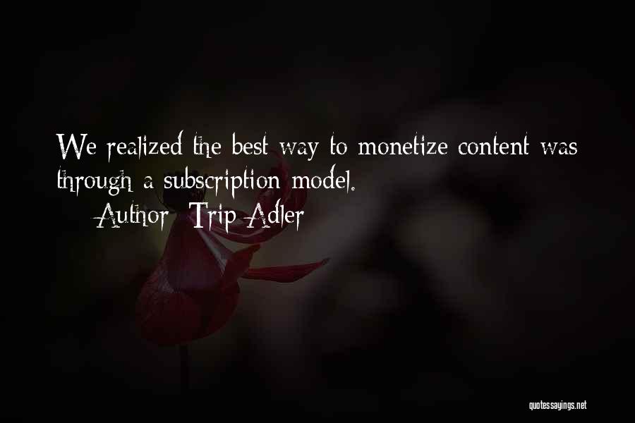 Trip Adler Quotes: We Realized The Best Way To Monetize Content Was Through A Subscription Model.