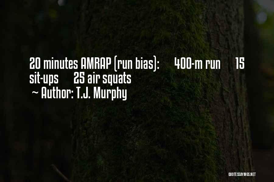 T.J. Murphy Quotes: 20 Minutes Amrap (run Bias): 400-m Run 15 Sit-ups 25 Air Squats