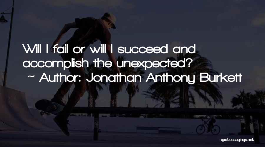 Jonathan Anthony Burkett Quotes: Will I Fail Or Will I Succeed And Accomplish The Unexpected?