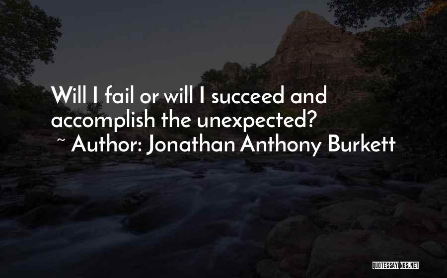 Jonathan Anthony Burkett Quotes: Will I Fail Or Will I Succeed And Accomplish The Unexpected?