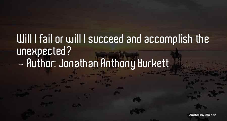 Jonathan Anthony Burkett Quotes: Will I Fail Or Will I Succeed And Accomplish The Unexpected?