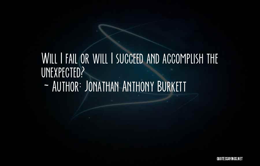 Jonathan Anthony Burkett Quotes: Will I Fail Or Will I Succeed And Accomplish The Unexpected?