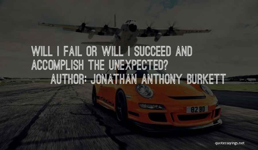 Jonathan Anthony Burkett Quotes: Will I Fail Or Will I Succeed And Accomplish The Unexpected?