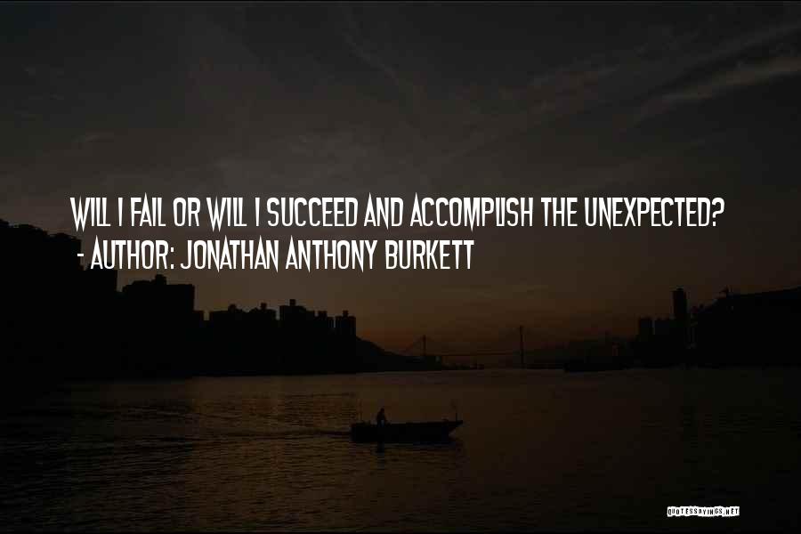 Jonathan Anthony Burkett Quotes: Will I Fail Or Will I Succeed And Accomplish The Unexpected?