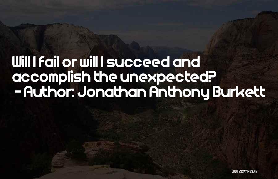 Jonathan Anthony Burkett Quotes: Will I Fail Or Will I Succeed And Accomplish The Unexpected?