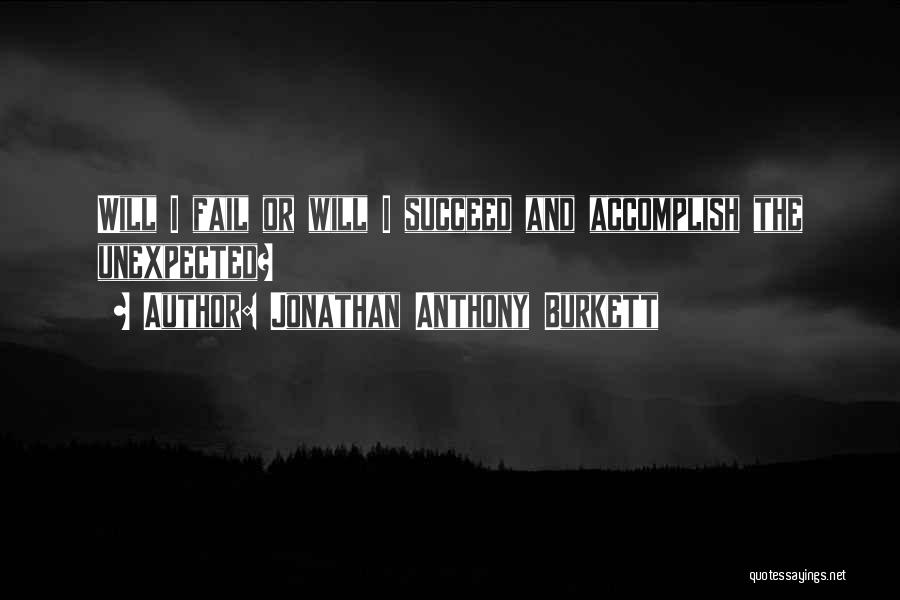 Jonathan Anthony Burkett Quotes: Will I Fail Or Will I Succeed And Accomplish The Unexpected?