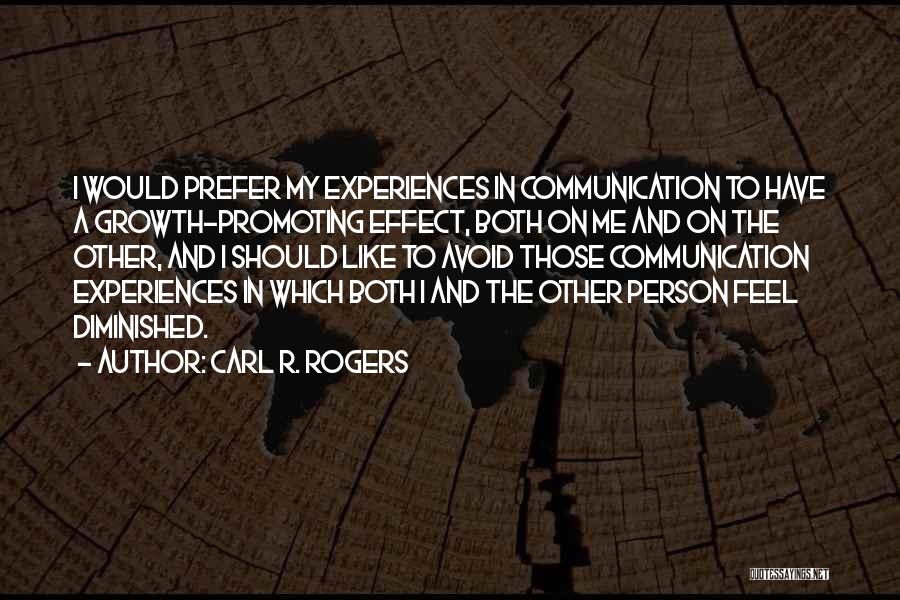 Carl R. Rogers Quotes: I Would Prefer My Experiences In Communication To Have A Growth-promoting Effect, Both On Me And On The Other, And